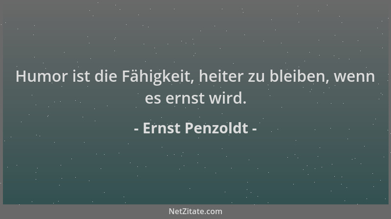 Ernst Penzoldt - Humor ist die Fähigkeit, heiter zu bleiben, wenn es ernst wird....