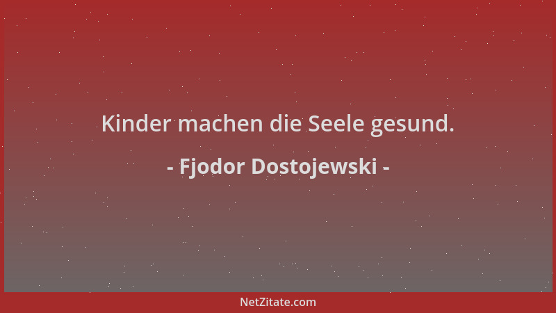 Fjodor Dostojewski - Kinder machen die Seele gesund....