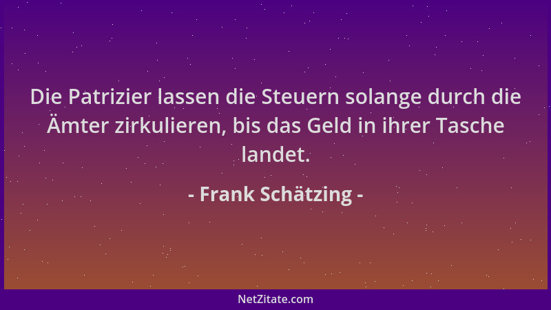 Frank Schätzing - Die Patrizier lassen die Steuern solange durch die Ämter zirkulieren, bis das Geld in ihrer Tasche landet...