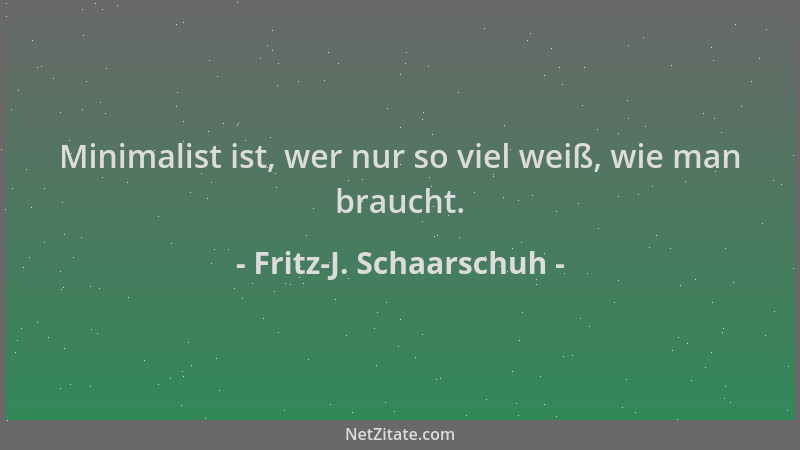 Fritz-J. Schaarschuh - Minimalist ist, wer nur so viel weiß, wie man braucht....