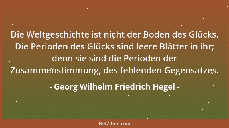 Georg Wilhelm Friedrich Hegel - Was die Erfahrung aber und die Geschichte lehren, ist dieses, daß Völker und Regierungen ni...
