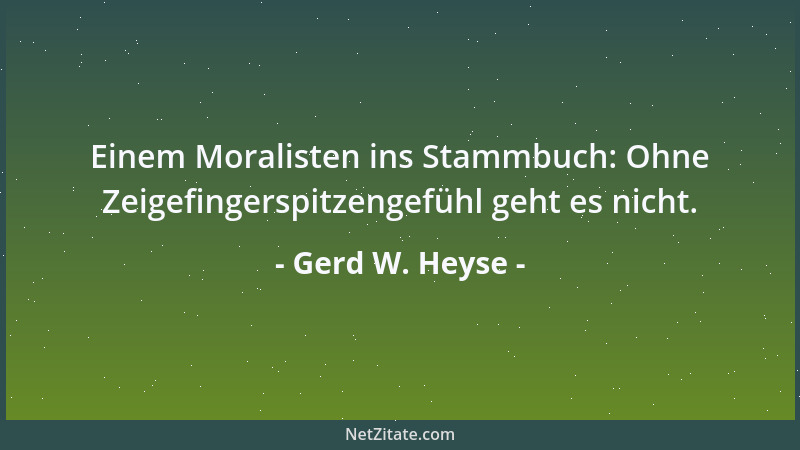 Gerd W. Heyse - Einem Moralisten ins Stammbuch: Ohne Zeigefingerspitzengefühl geht es nicht....