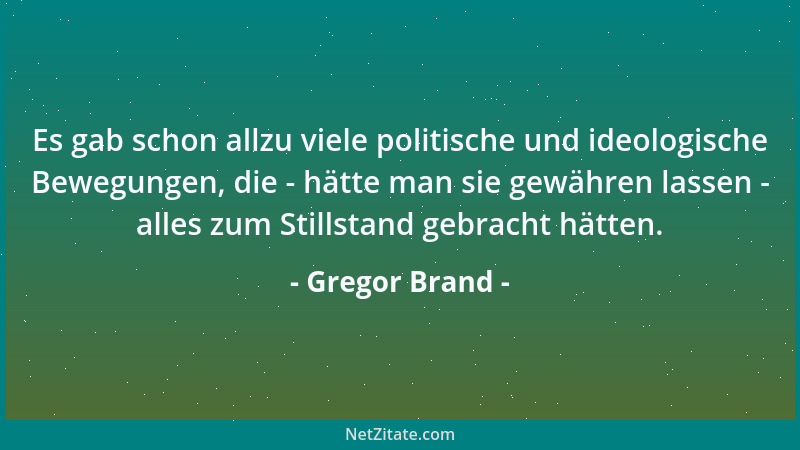 Gregor Brand - Es gab schon allzu viele politische und ideologische Bewegungen, die - hätte man sie gewähren lassen - alles...
