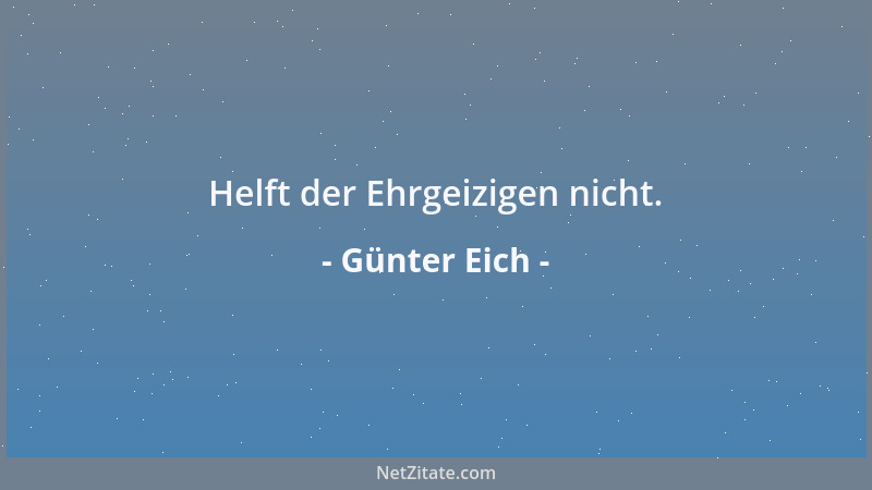 Günter Eich - Helft der Ehrgeizigen nicht....