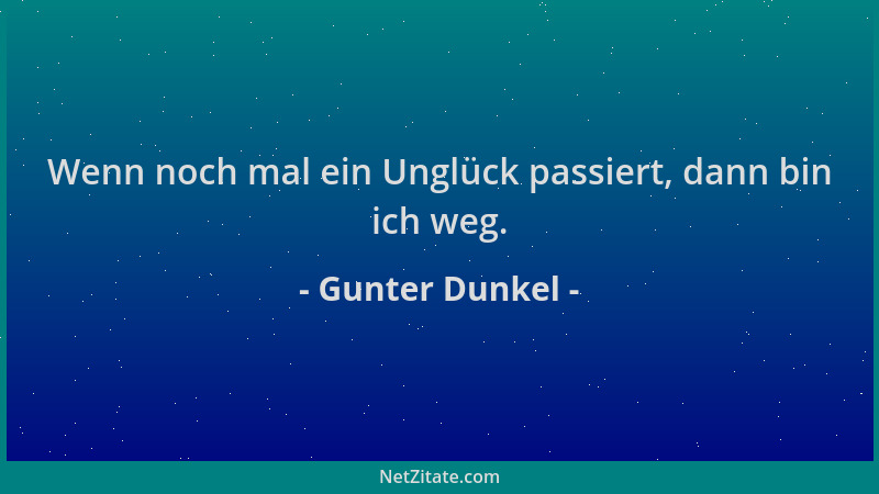 Gunter Dunkel - Wenn noch mal ein Unglück passiert, dann bin ich weg....