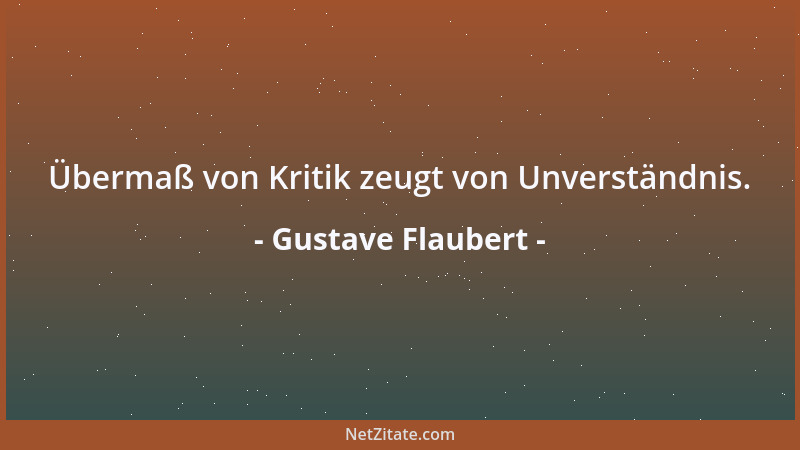 Gustave Flaubert - Übermaß von Kritik zeugt von Unverständnis....