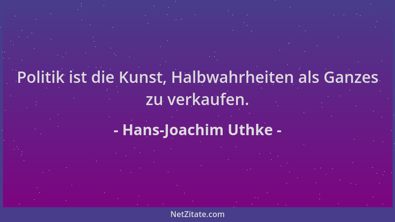 Hans-Joachim Uthke - Politik ist die Kunst, Halbwahrheiten als Ganzes zu verkaufen....