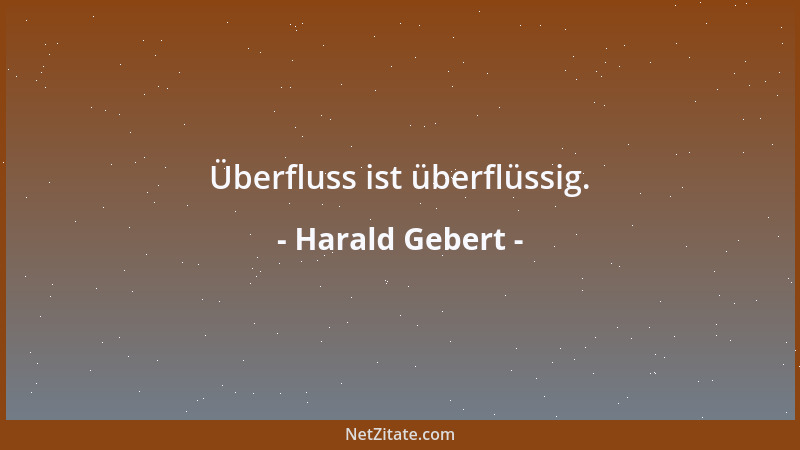 Harald Gebert - Überfluss ist überflüssig....