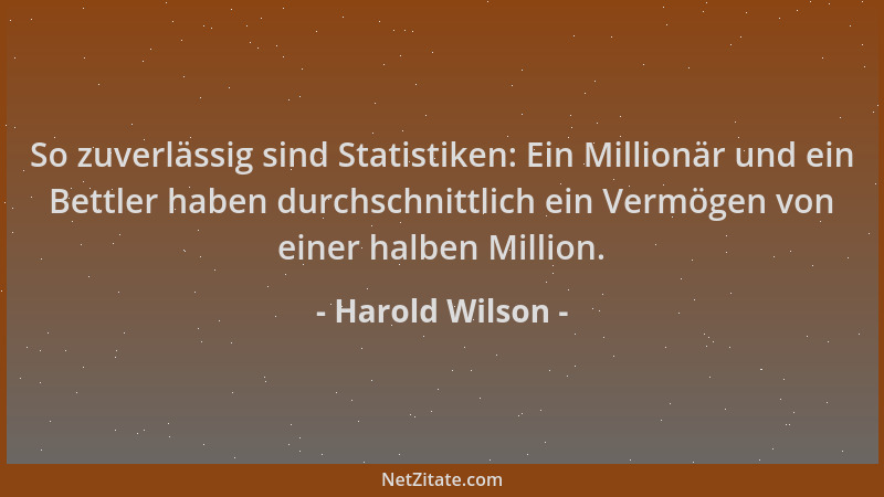 Harold Wilson - So zuverlässig sind Statistiken: Ein Millionär und ein Bettler haben durchschnittlich ein Vermögen von eine...