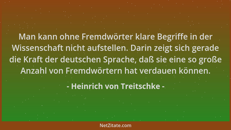 Heinrich von Treitschke - Man kann ohne Fremdwörter klare Begriffe in der Wissenschaft nicht aufstellen. Darin zeigt sich g...