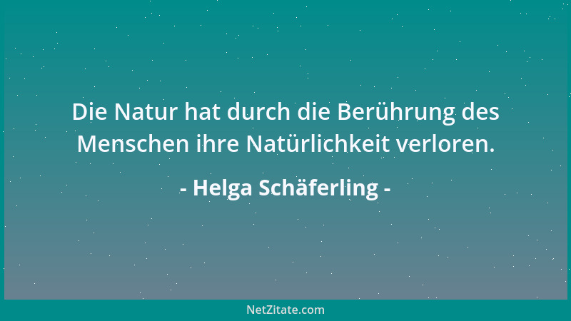 Helga Schäferling - Die Natur hat durch die Berührung des Menschen ihre Natürlichkeit verloren....