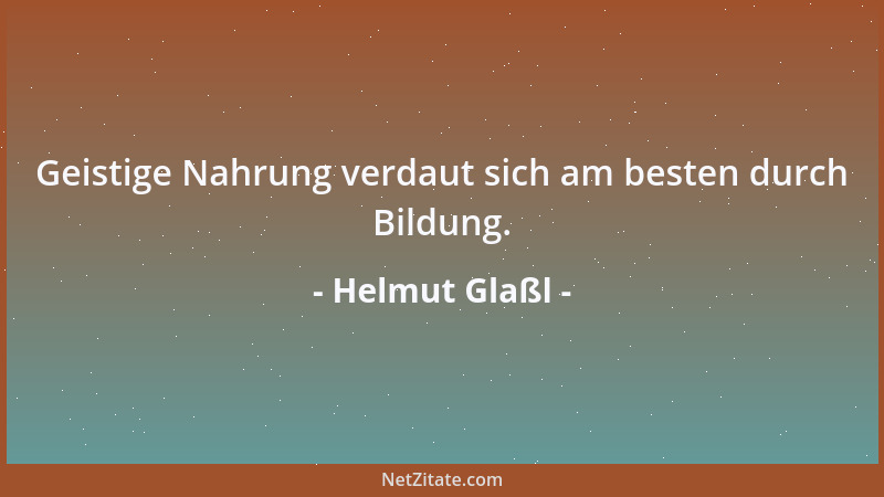Helmut Glaßl - Geistige Nahrung verdaut sich am besten durch Bildung....