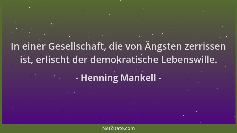 Henning Mankell - In einer Gesellschaft, die von Ängsten zerrissen ist, erlischt der demokratische Lebenswille....