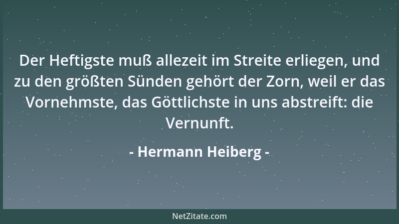 Hermann Heiberg - Der Heftigste muß allezeit im Streite erliegen, und zu den größten Sünden gehört der Zorn, weil er das Vo...