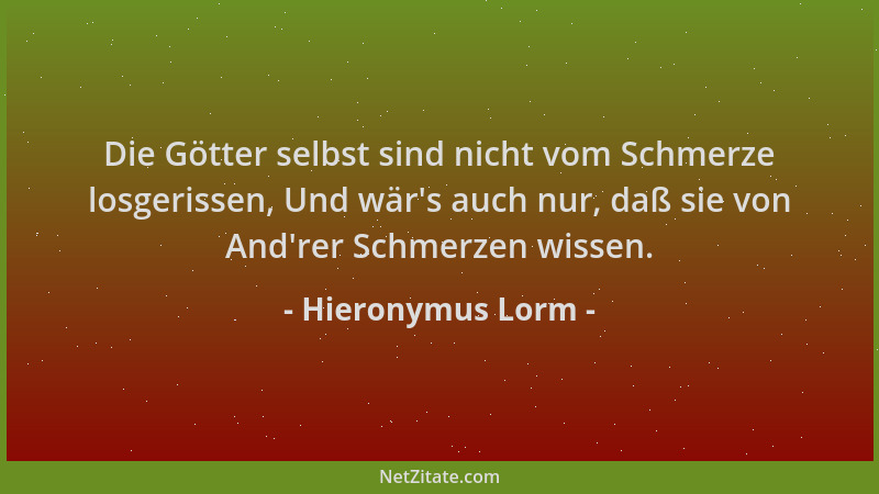 Hieronymus Lorm - Die Götter selbst sind nicht vom Schmerze losgerissen, Und wär 's auch nur, daß sie von And 'rer Schmerzen...