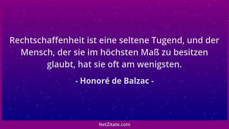 Honoré de Balzac - Rechtschaffenheit ist eine seltene Tugend, und der Mensch, der sie im höchsten Maß zu besitzen glaubt, h...