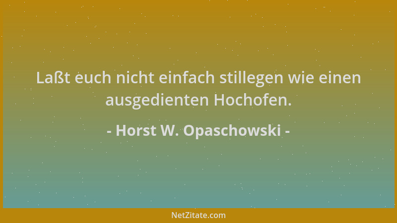 Horst W. Opaschowski - Laßt euch nicht einfach stillegen wie einen ausgedienten Hochofen....