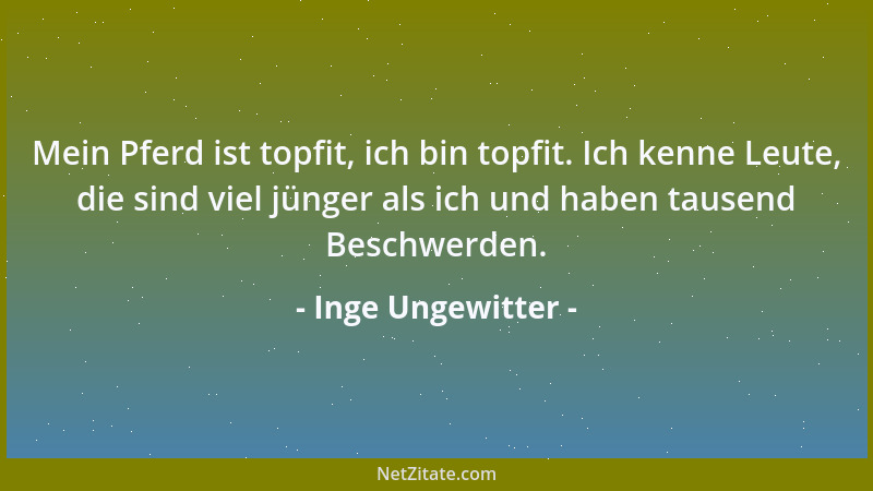 Inge Ungewitter - Mein Pferd ist topfit, ich bin topfit. Ich kenne Leute, die sind viel jünger als ich und haben tausend Be...