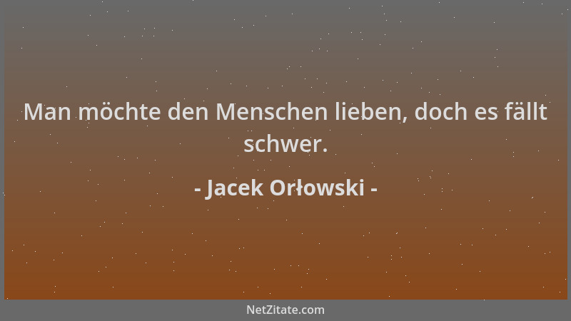 Jacek Orłowski - Man möchte den Menschen lieben, doch es fällt schwer....