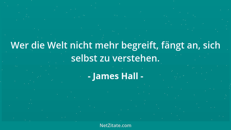 James Hall - Wer die Welt nicht mehr begreift, fängt an, sich selbst zu verstehen....