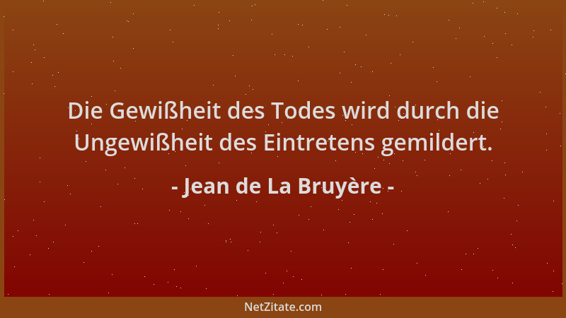 Jean de La Bruyère - Die Gewißheit des Todes wird durch die Ungewißheit des Eintretens gemildert....