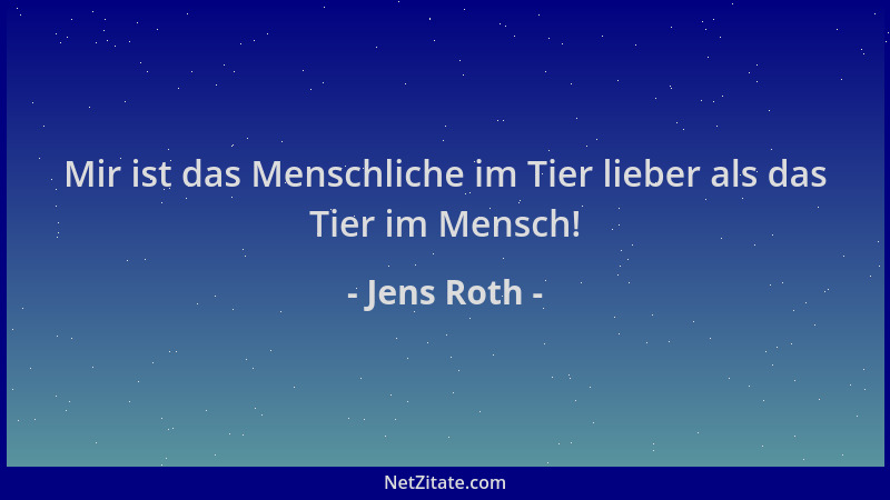 Jens Roth - Mir ist das Menschliche im Tier lieber als das Tier im Mensch!...