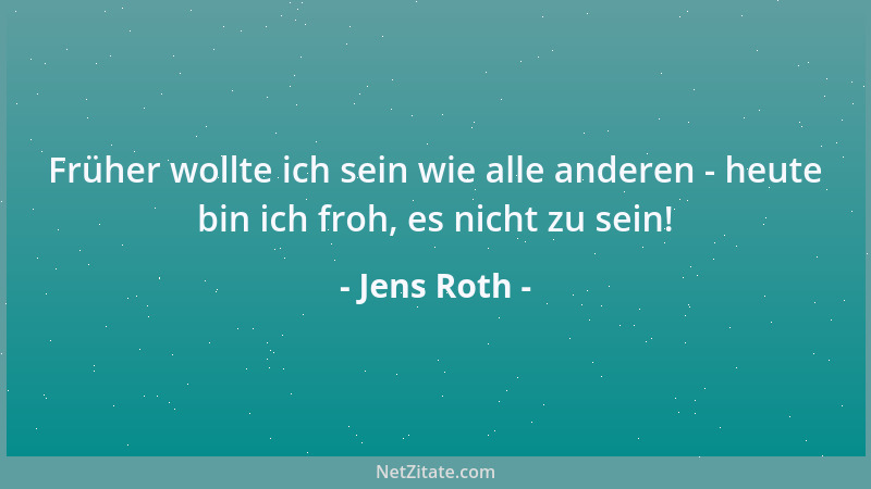 Jens Roth - Früher wollte ich sein wie alle anderen - heute bin ich froh, es nicht zu sein!...