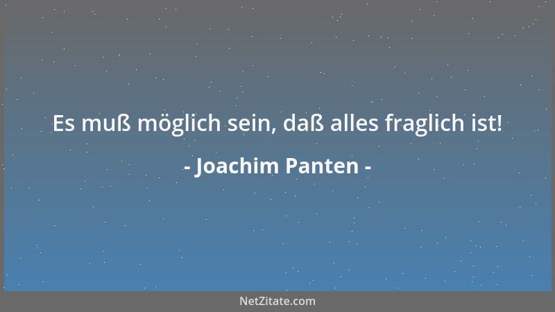 Joachim Panten - Es muß möglich sein, daß alles fraglich ist!...