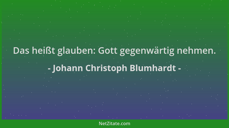 Johann Christoph Blumhardt - Das heißt glauben: Gott gegenwärtig nehmen....