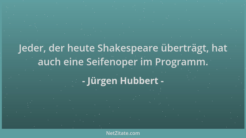 Jürgen Hubbert - Jeder, der heute Shakespeare überträgt, hat auch eine Seifenoper im Programm....