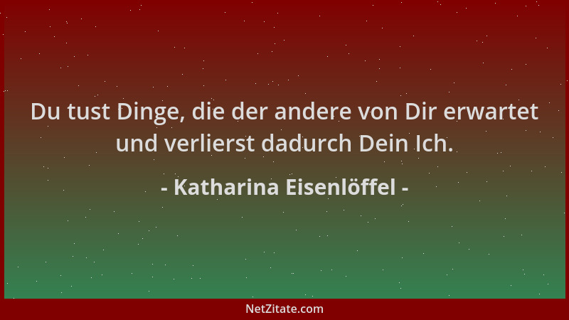 Katharina Eisenlöffel - Du tust Dinge, die der andere von Dir erwartet und verlierst dadurch Dein Ich....