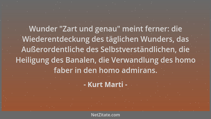 Kurt Marti - Wunder  "Zart und genau " meint ferner: die Wiederentdeckung des täglichen Wunders, das Außerordentliche des Sel...
