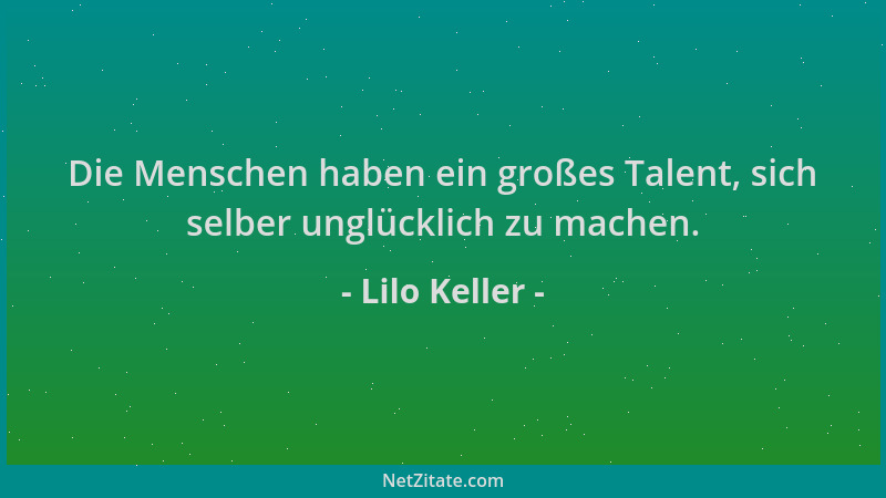 Lilo Keller - Die Menschen haben ein großes Talent, sich selber unglücklich zu machen....