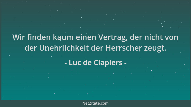 Luc de Clapiers - Wir finden kaum einen Vertrag, der nicht von der Unehrlichkeit der Herrscher zeugt....