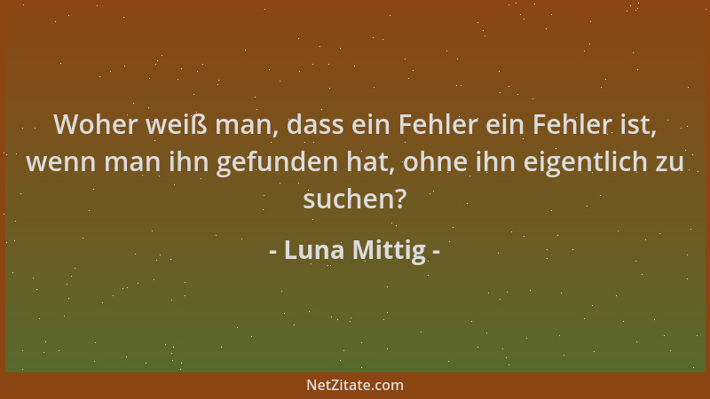 Luna Mittig - Woher weiß man, dass ein Fehler ein Fehler ist, wenn man ihn gefunden hat, ohne ihn eigentlich zu suchen?...