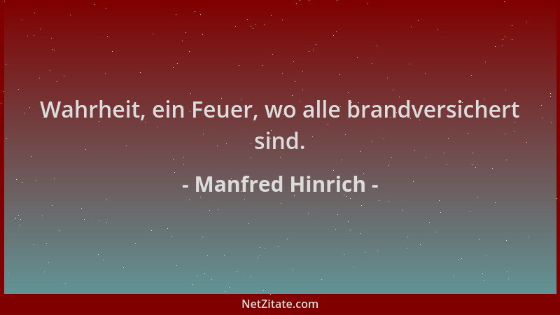 Manfred Hinrich - Wahrheit, ein Feuer, wo alle brandversichert sind....