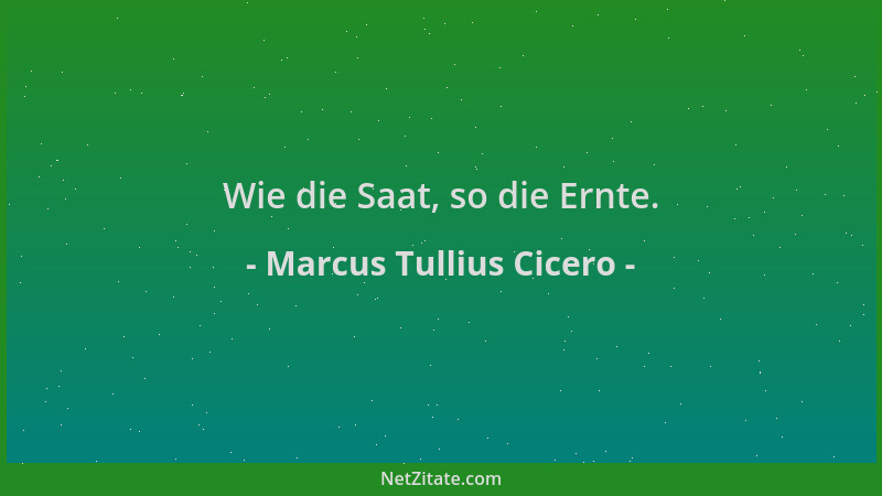 Marcus Tullius Cicero - Wie die Saat, so die Ernte....
