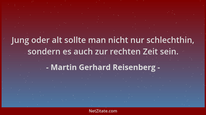 Martin Gerhard Reisenberg - Jung oder alt sollte man nicht nur schlechthin, sondern es auch zur rechten Zeit sein....