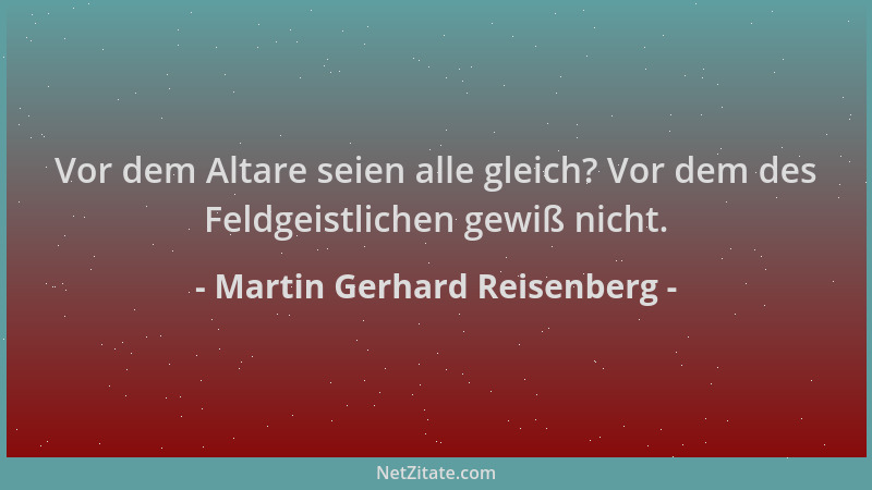 Martin Gerhard Reisenberg - Vor dem Altare seien alle gleich? Vor dem des Feldgeistlichen gewiß nicht....