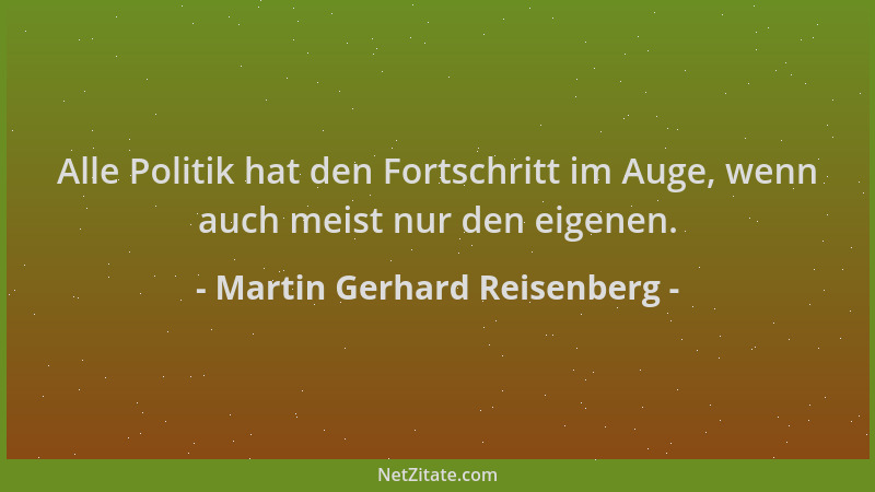Martin Gerhard Reisenberg - Alle Politik hat den Fortschritt im Auge, wenn auch meist nur den eigenen....