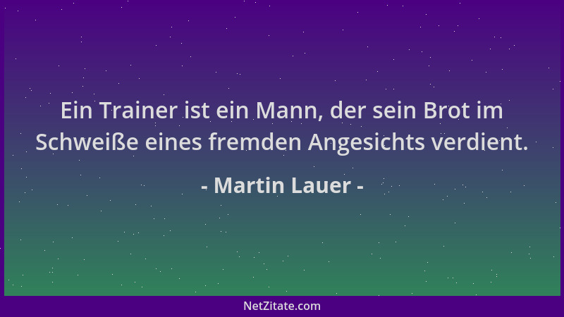 Martin Lauer - Ein Trainer ist ein Mann, der sein Brot im Schweiße eines fremden Angesichts verdient....