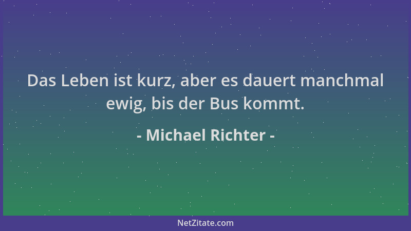 Michael Richter - Das Leben ist kurz, aber es dauert manchmal ewig, bis der Bus kommt....