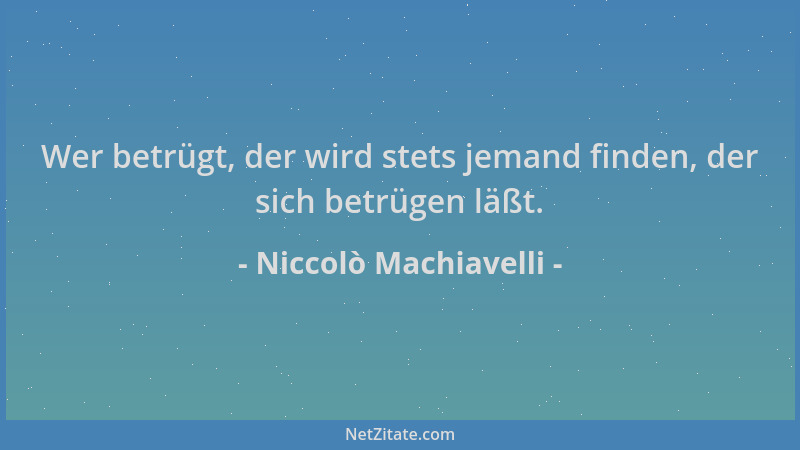 Niccolò Machiavelli - Wer betrügt, der wird stets jemand finden, der sich betrügen läßt....