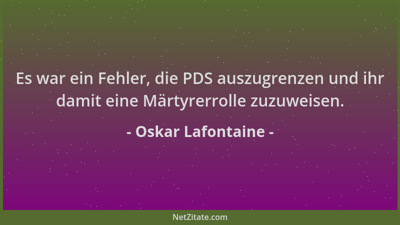 Oskar Lafontaine - Es war ein Fehler, die PDS auszugrenzen und ihr damit eine Märtyrerrolle zuzuweisen....