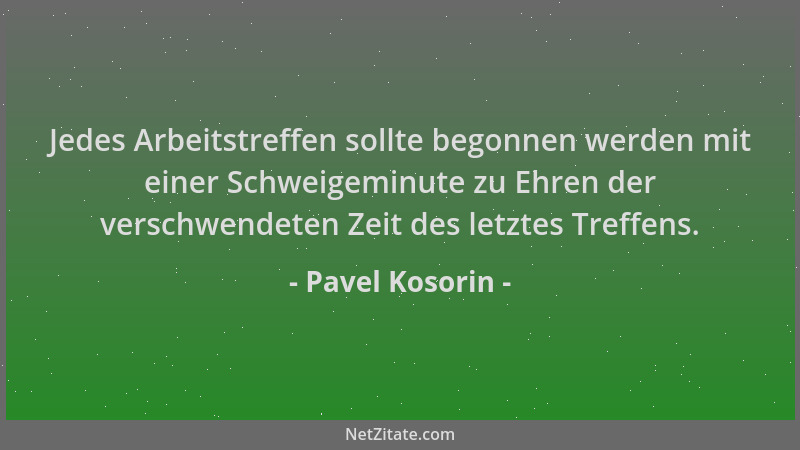 Pavel Kosorin - Jedes Arbeitstreffen sollte begonnen werden mit einer Schweigeminute zu Ehren der verschwendeten Zeit des l...