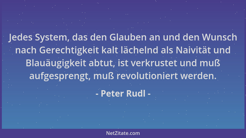 Peter Rudl - Jedes System, das den Glauben an und den Wunsch nach Gerechtigkeit kalt lächelnd als Naivität und Blauäugigkei...