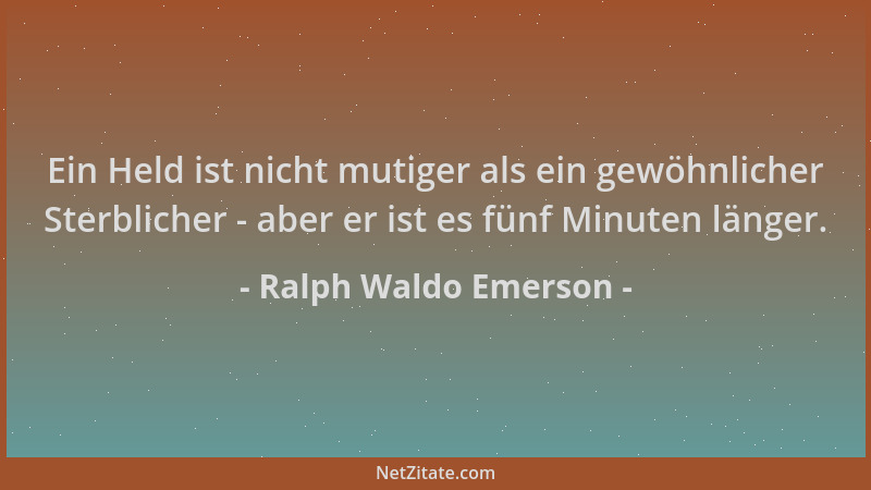 Ralph Waldo Emerson - Ein Held ist nicht mutiger als ein gewöhnlicher Sterblicher - aber er ist es fünf Minuten länger....