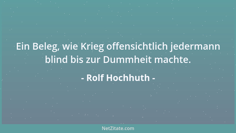 Rolf Hochhuth - Ein Beleg, wie Krieg offensichtlich jedermann blind bis zur Dummheit machte....