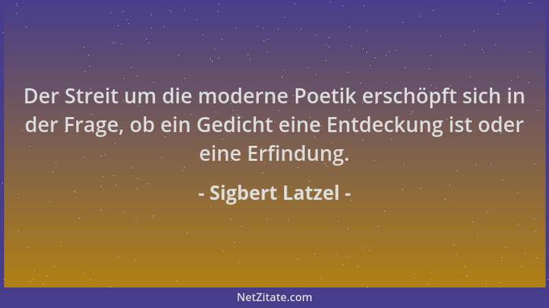 Sigbert Latzel - Der Streit um die moderne Poetik erschöpft sich in der Frage, ob ein Gedicht eine Entdeckung ist oder eine...