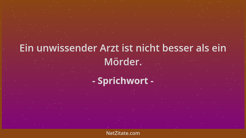 Sprichwort - Ein unwissender Arzt ist nicht besser als ein Mörder....